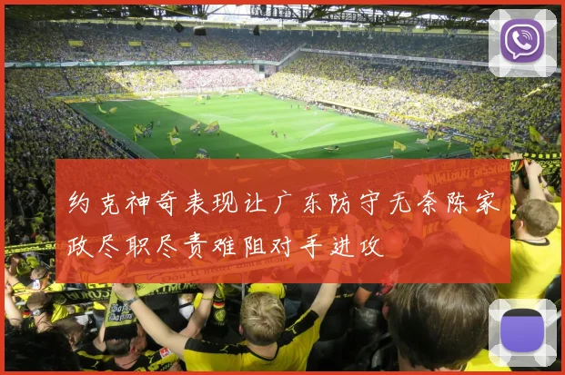 约克神奇表现让广东防守无奈陈家政尽职尽责难阻对手进攻