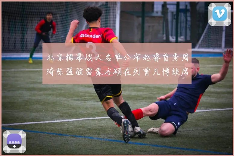 北京揭幕战大名单公布赵睿首秀周琦陈盈骏雷蒙方硕在列曾凡博缺席