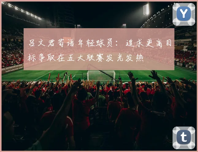 吕文君寄语年轻球员：追求更高目标争取在五大联赛发光发热