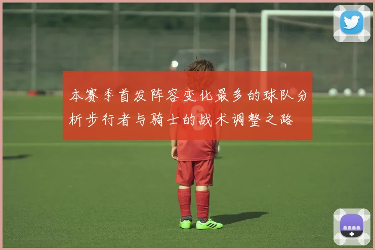 本赛季首发阵容变化最多的球队分析步行者与骑士的战术调整之路