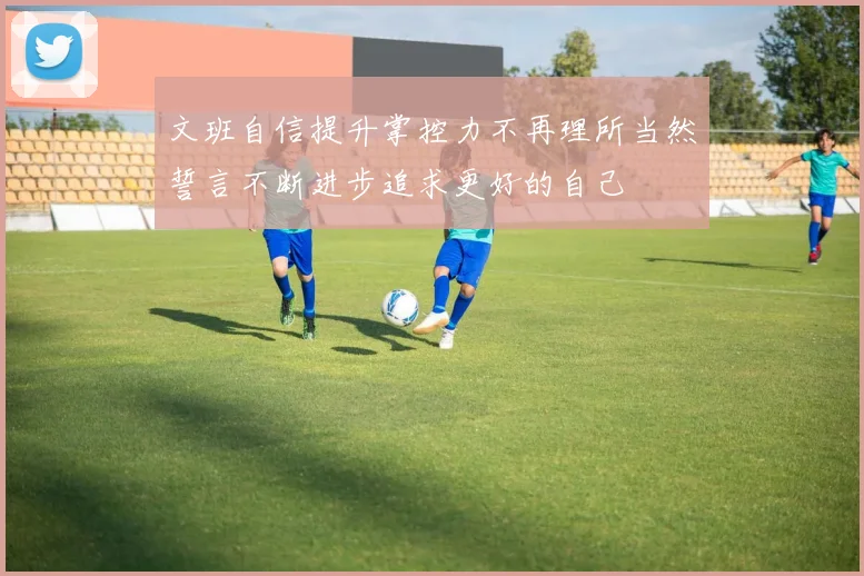 文班自信提升掌控力不再理所当然誓言不断进步追求更好的自己