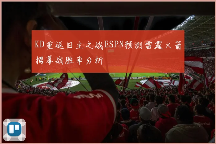 KD重返旧主之战ESPN预测雷霆火箭揭幕战胜率分析