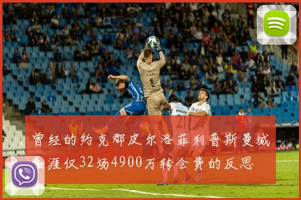 曾经的约克郡皮尔洛菲利普斯曼城生涯仅32场4900万转会费的反思