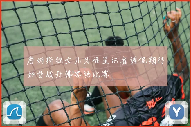 詹姆斯称女儿为福星记者调侃期待她督战丹佛客场比赛