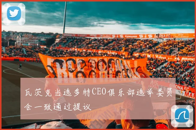 瓦茨克当选多特CEO俱乐部选举委员会一致通过提议