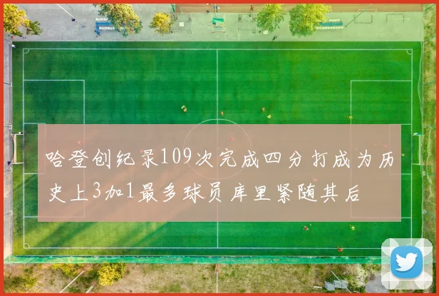 哈登创纪录109次完成四分打成为历史上3加1最多球员库里紧随其后